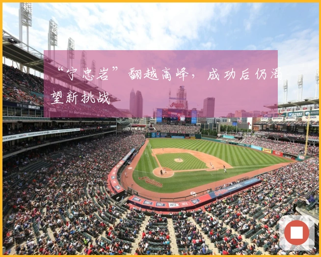 “宁忠岩”翻越高峰，成功后仍渴望新挑战