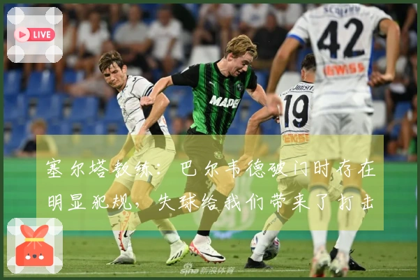 塞尔塔教练：巴尔韦德破门时存在明显犯规，失球给我们带来了打击