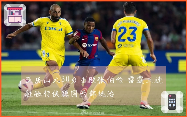 亚历山大30分击败张伯伦 雷霆三连胜独行侠稳固西部统治