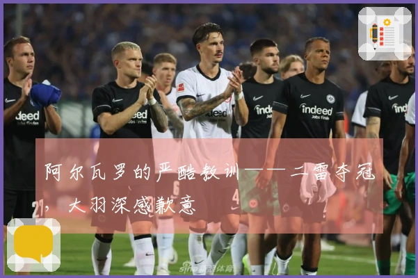 阿尔瓦罗的严酷教训——二雷夺冠，大羽深感歉意