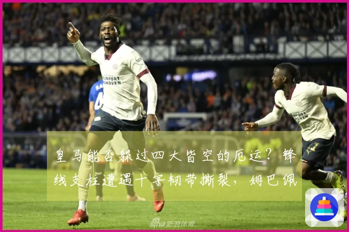 皇马能否躲过四大皆空的厄运？锋线支柱遭遇十字韧带撕裂，姆巴佩恐难续季。