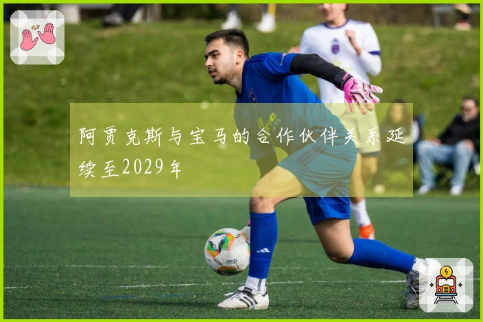 阿贾克斯与宝马的合作伙伴关系延续至2029年