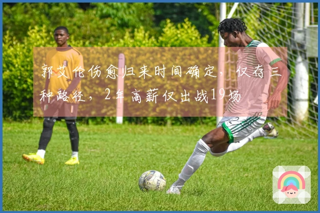 郭艾伦伤愈归来时间确定，仅存三种路径，2年高薪仅出战19场