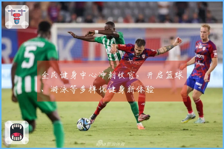 全民健身中心冲刺收官，开启篮球、游泳等多样化健身新体验