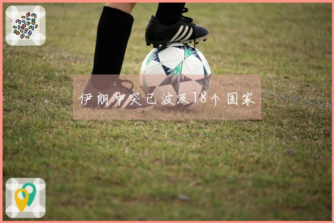 伊朗冲突已波及18个国家