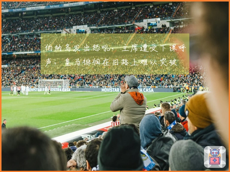 伯纳乌发出怒吼，主席遭受下课呼声，皇马徘徊在旧路上难以突破