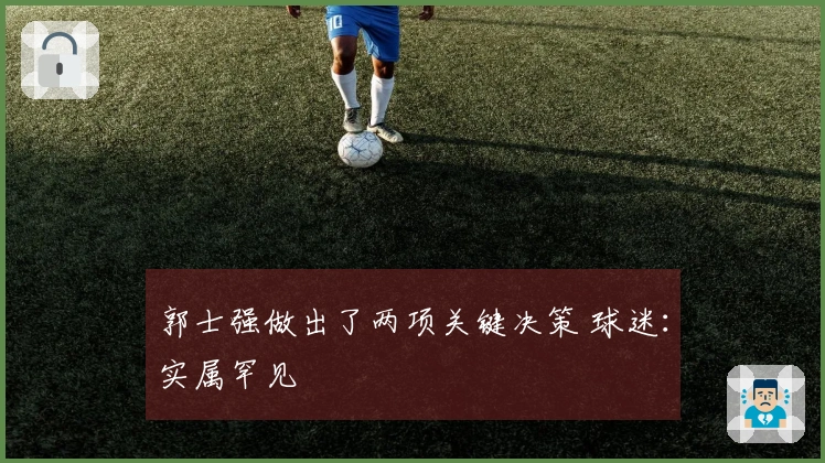 郭士强做出了两项关键决策 球迷：实属罕见