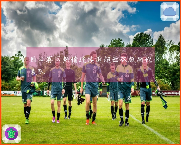 丽江赛区热情迎接滇超西双版纳代表队