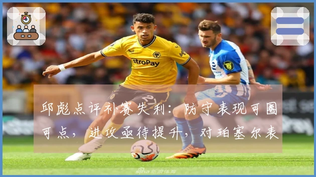 邱彪点评补赛失利：防守表现可圈可点，进攻亟待提升，对珀塞尔表现不满