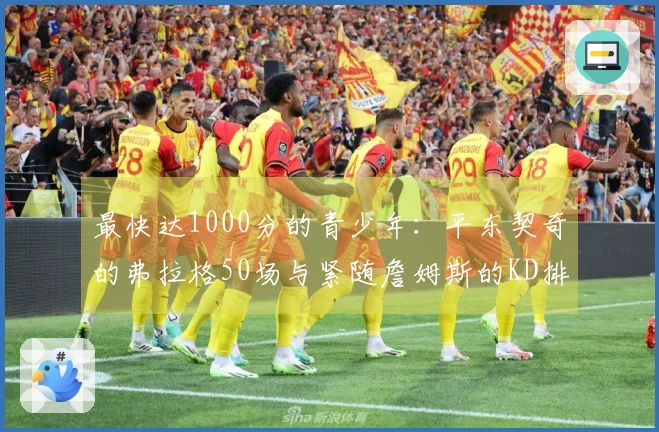 最快达1000分的青少年:平东契奇的弗拉格50场与紧随詹姆斯的KD排名第四
