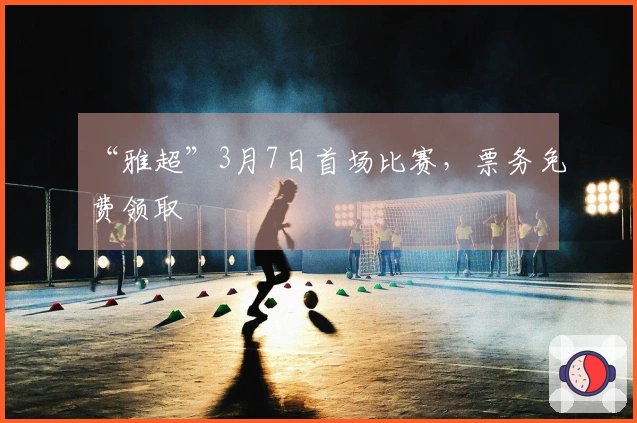 “雅超”3月7日首场比赛,票务免费领取