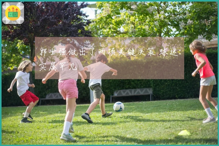 郭士强做出了两项关键决策 球迷：实属罕见